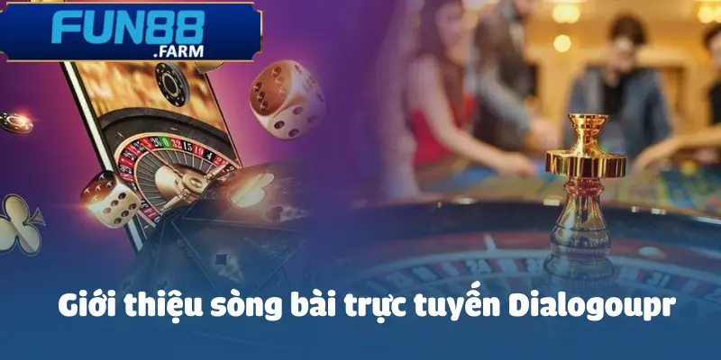 Sòng Bài Trực Tuyến Dialogoupr - Đẳng Cấp Và Chất Lượng 2 song-bai-truc-tuyen-dialogoupr